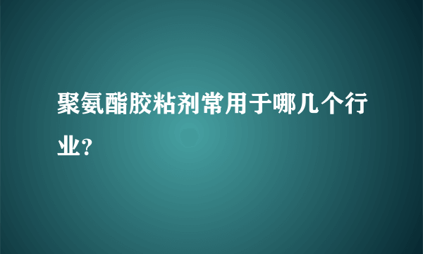 聚氨酯胶粘剂常用于哪几个行业？