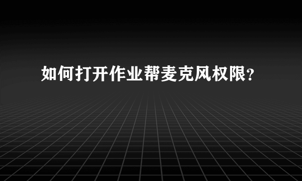 如何打开作业帮麦克风权限？