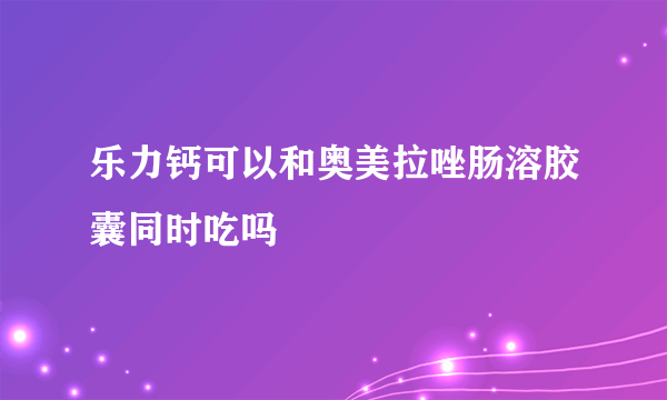 乐力钙可以和奥美拉唑肠溶胶囊同时吃吗