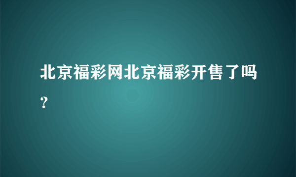 北京福彩网北京福彩开售了吗？