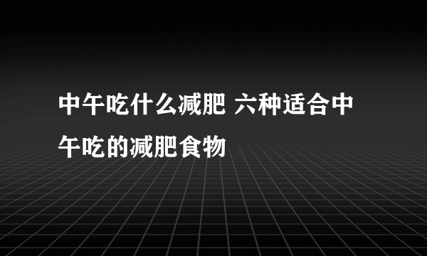 中午吃什么减肥 六种适合中午吃的减肥食物