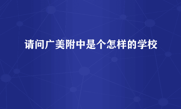 请问广美附中是个怎样的学校