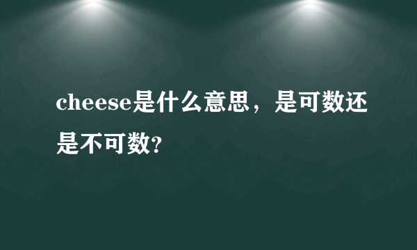 cheese是什么意思，是可数还是不可数？