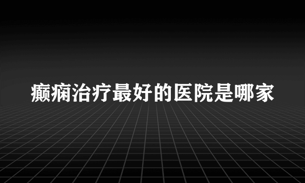 癫痫治疗最好的医院是哪家