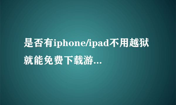 是否有iphone/ipad不用越狱就能免费下载游戏的软件?