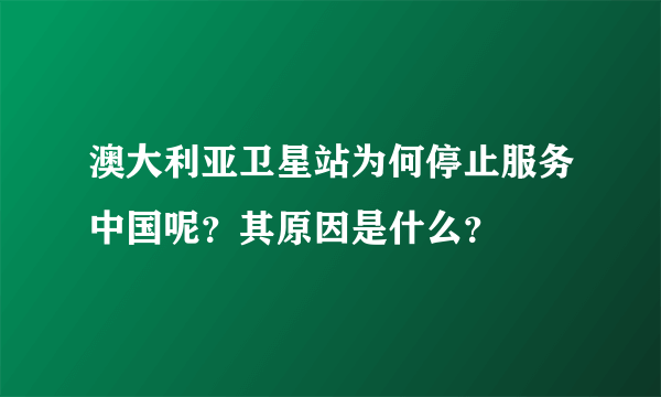 澳大利亚卫星站为何停止服务中国呢？其原因是什么？