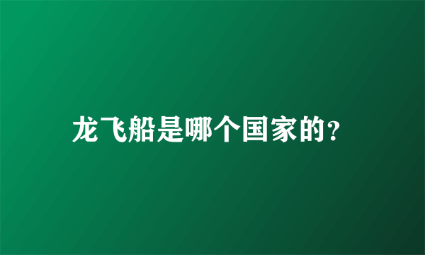 龙飞船是哪个国家的？