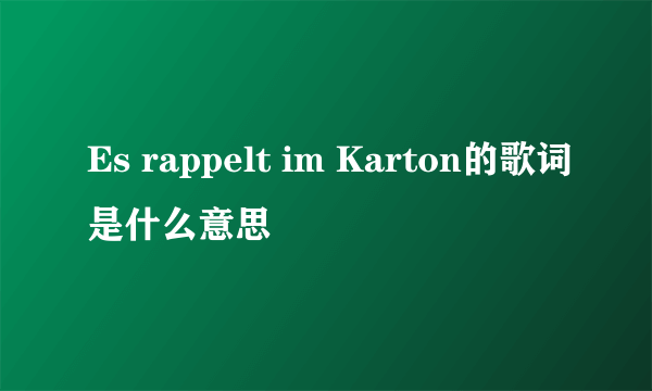 Es rappelt im Karton的歌词是什么意思