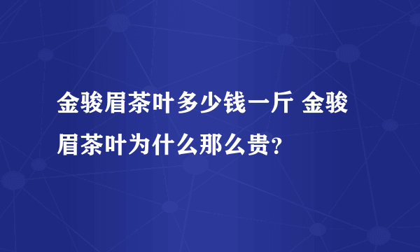 金骏眉茶叶多少钱一斤 金骏眉茶叶为什么那么贵？