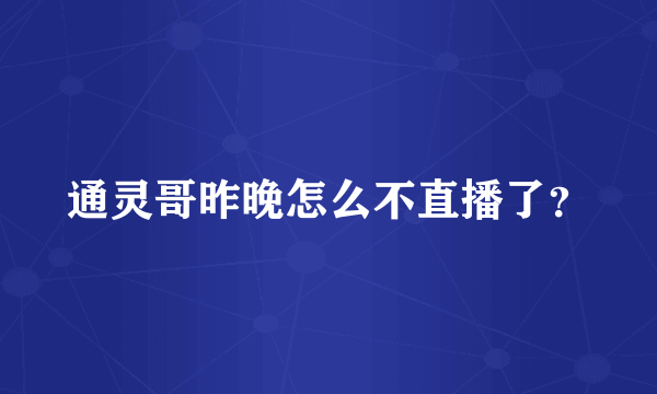 通灵哥昨晚怎么不直播了？