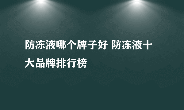 防冻液哪个牌子好 防冻液十大品牌排行榜