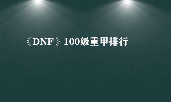 《DNF》100级重甲排行