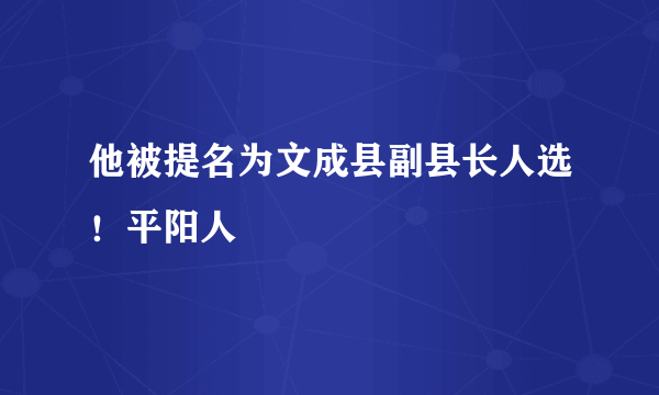 他被提名为文成县副县长人选！平阳人