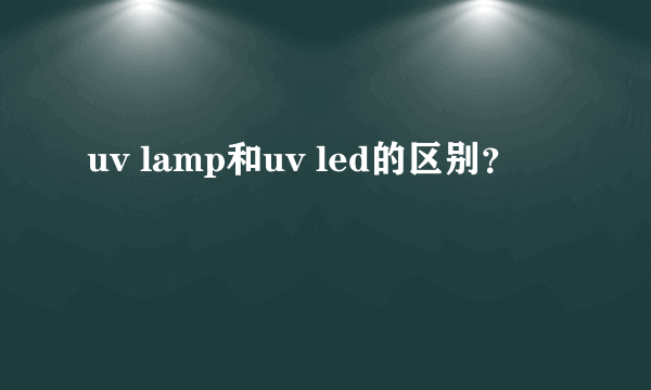 uv lamp和uv led的区别？