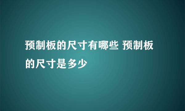 预制板的尺寸有哪些 预制板的尺寸是多少