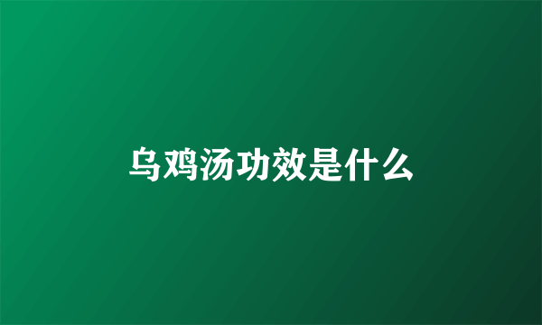 乌鸡汤功效是什么