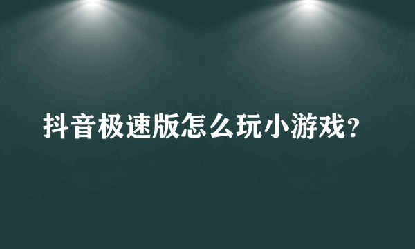 抖音极速版怎么玩小游戏？