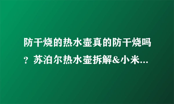 防干烧的热水壶真的防干烧吗？苏泊尔热水壶拆解&小米热水壶开箱