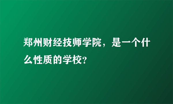 郑州财经技师学院，是一个什么性质的学校？