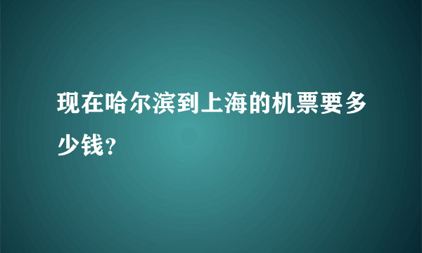 现在哈尔滨到上海的机票要多少钱？