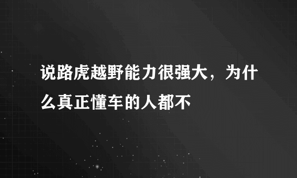 说路虎越野能力很强大，为什么真正懂车的人都不