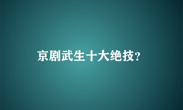 京剧武生十大绝技？