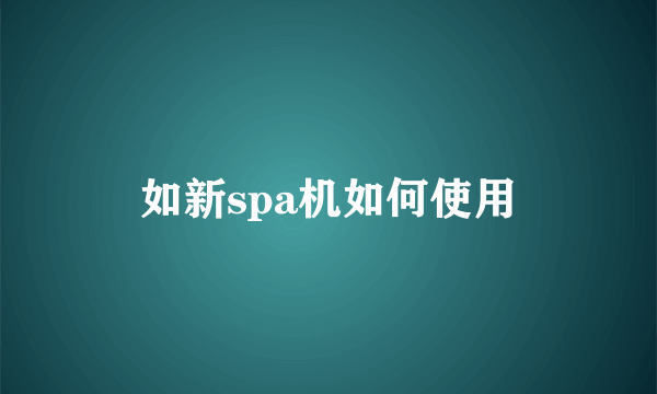 如新spa机如何使用