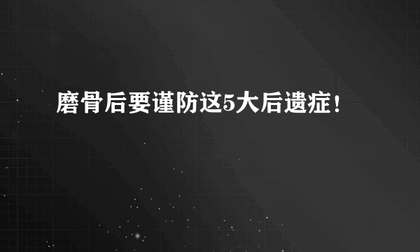 磨骨后要谨防这5大后遗症！