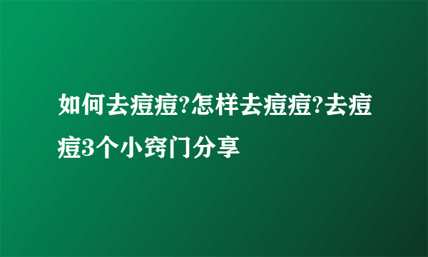 如何去痘痘?怎样去痘痘?去痘痘3个小窍门分享