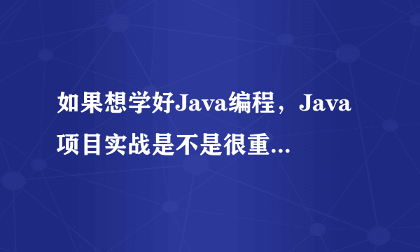 如果想学好Java编程，Java项目实战是不是很重要？该如何掌握java编程？