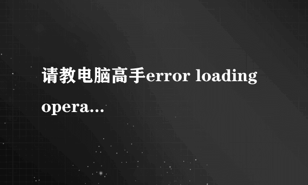 请教电脑高手error loading operating system