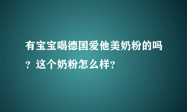 有宝宝喝德国爱他美奶粉的吗？这个奶粉怎么样？