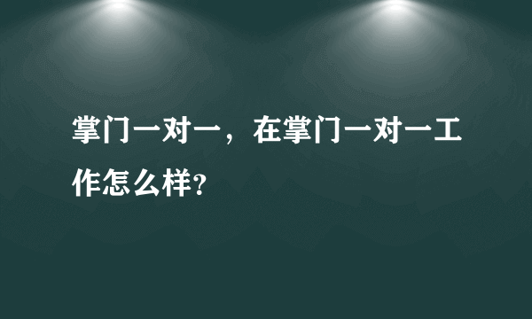 掌门一对一，在掌门一对一工作怎么样？