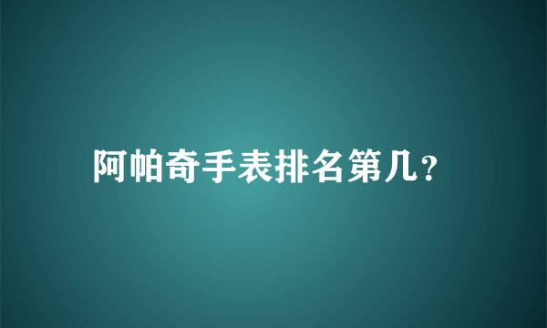 阿帕奇手表排名第几？