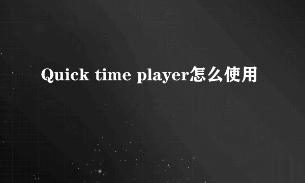 Quick time player怎么使用