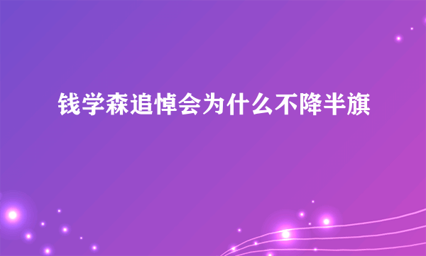 钱学森追悼会为什么不降半旗