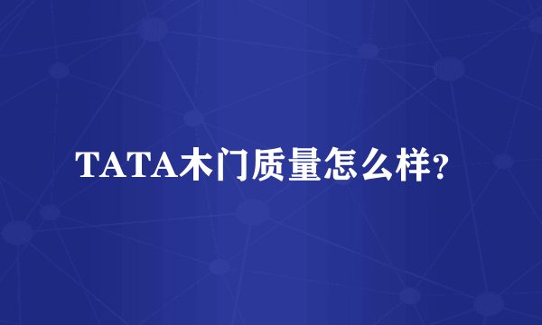 TATA木门质量怎么样？