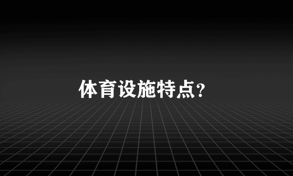 体育设施特点？