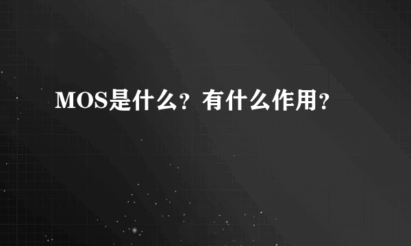 MOS是什么？有什么作用？