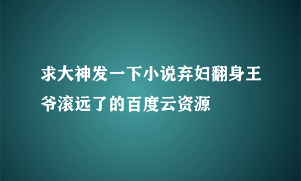 求大神发一下小说弃妇翻身王爷滚远了的百度云资源