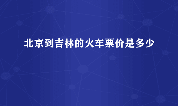 北京到吉林的火车票价是多少