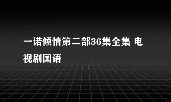 一诺倾情第二部36集全集 电视剧国语