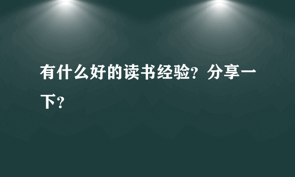 有什么好的读书经验？分享一下？