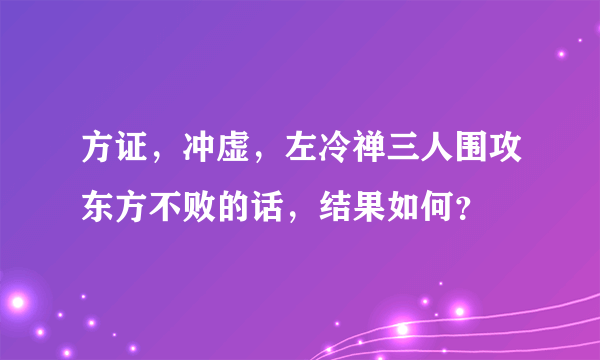 方证，冲虚，左冷禅三人围攻东方不败的话，结果如何？