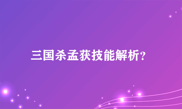 三国杀孟获技能解析？