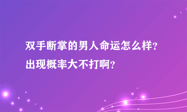 双手断掌的男人命运怎么样？出现概率大不打啊？