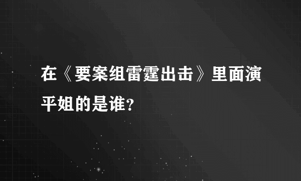 在《要案组雷霆出击》里面演平姐的是谁？