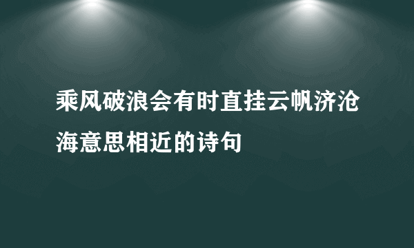 乘风破浪会有时直挂云帆济沧海意思相近的诗句