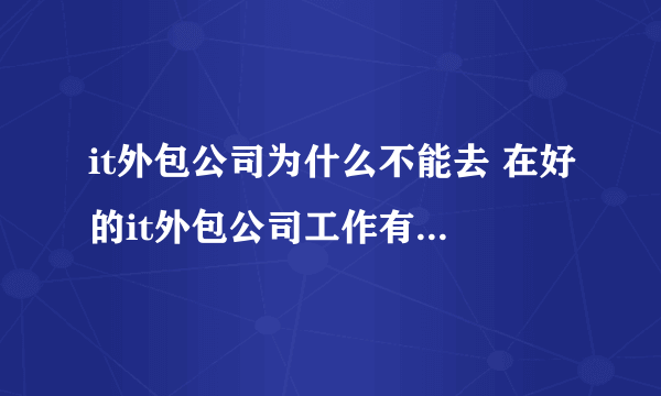 it外包公司为什么不能去 在好的it外包公司工作有什么好处