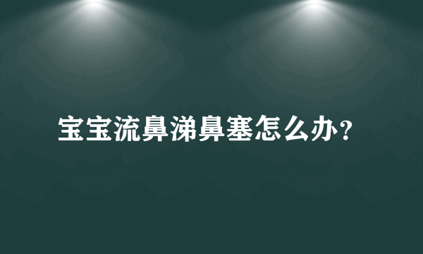 宝宝流鼻涕鼻塞怎么办？